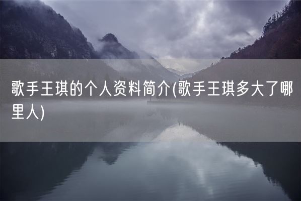 歌手王琪的个人资料简介(歌手王琪多大了哪里人)(图1)