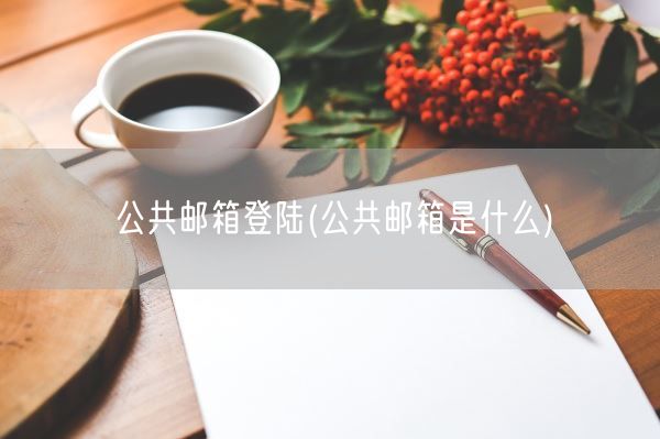 公共邮箱登陆(公共邮箱是什么)(图1) 公共邮箱登陆(公共邮箱是什么)(图1)