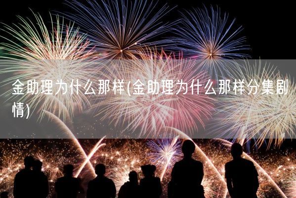 金助理为什么那样(金助理为什么那样分集剧情)(图1) 金助理为什么那样(金助理为什么那样分集剧情)(图1)