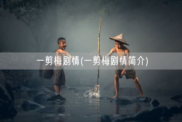 一剪梅剧情(一剪梅剧情简介)(图1) 一剪梅剧情(一剪梅剧情简介)(图1)