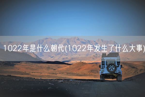 1022年是什么朝代(1022年发生了什么大事)(图1)
