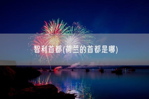 智利首都(荷兰的首都是哪)(图1)