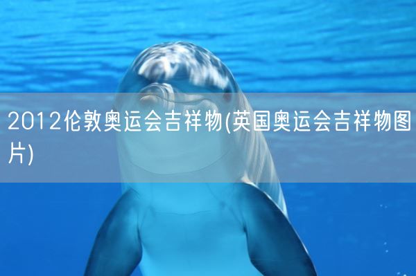 2012伦敦奥运会吉祥物(英国奥运会吉祥物图片)(图1)