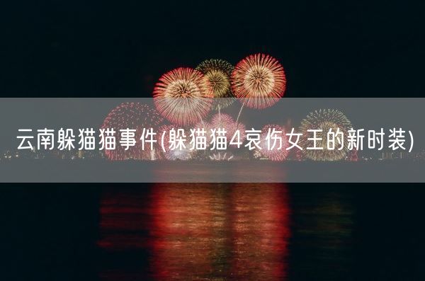 云南躲猫猫事件(躲猫猫4哀伤女王的新时装)(图1) 云南躲猫猫事件(躲猫猫4哀伤女王的新时装)(图1)