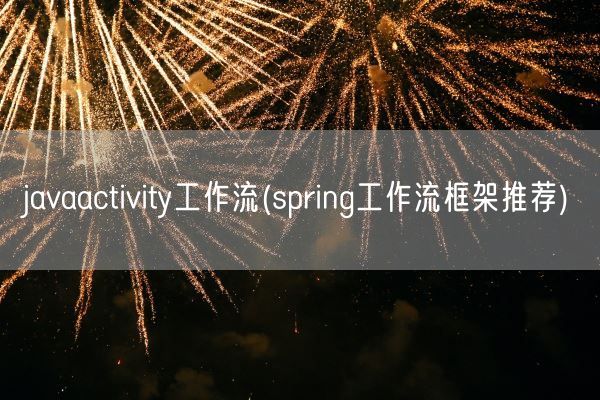 javaactivity工作流(spring工作流框架推荐)(图1)