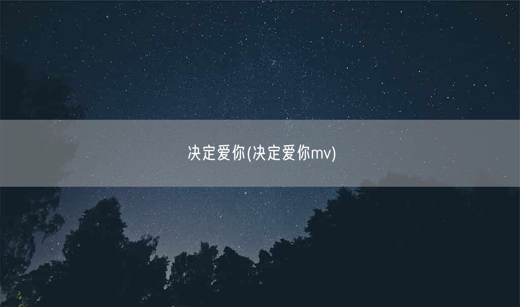 决定爱你(决定爱你mv)(图1) 决定爱你(决定爱你mv)(图1)