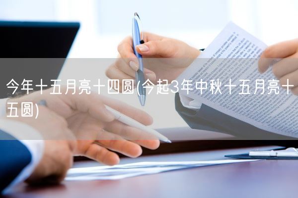 今年十五月亮十四圆(今起3年中秋十五月亮十五圆)(图1)