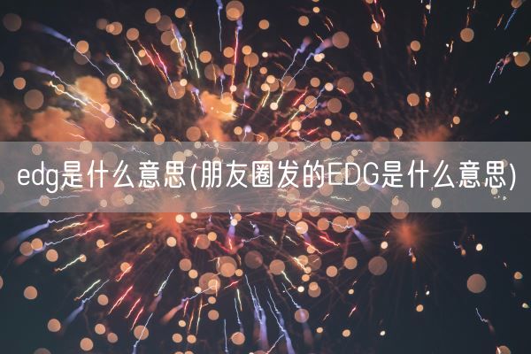 edg是什么意思(朋友圈发的EDG是什么意思)(图1)