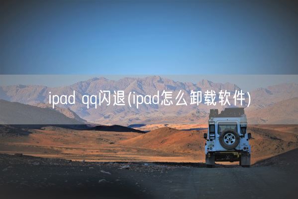 ipad qq闪退(ipad怎么卸载软件)(图1) ipad qq闪退(ipad怎么卸载软件)(图1)