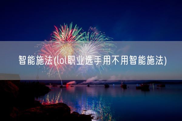 智能施法(lol职业选手用不用智能施法)(图1)