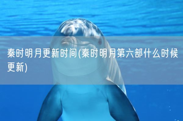 秦时明月更新时间(秦时明月第六部什么时候更新)(图1)