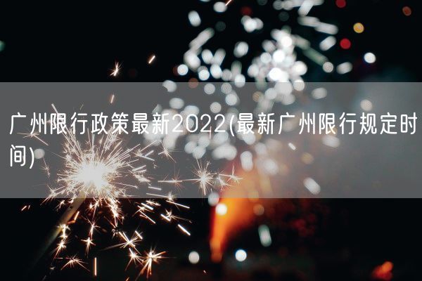 广州限行政策最新2022(最新广州限行规定时间)(图1) 广州限行政策最新2022(最新广州限行规定时间)(图1)
