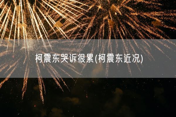 柯震东哭诉很累(柯震东近况)(图1)