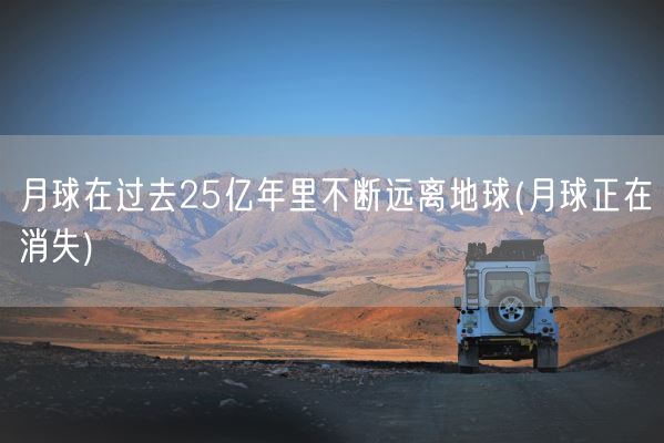 月球在过去25亿年里不断远离地球(月球正在消失)(图1)