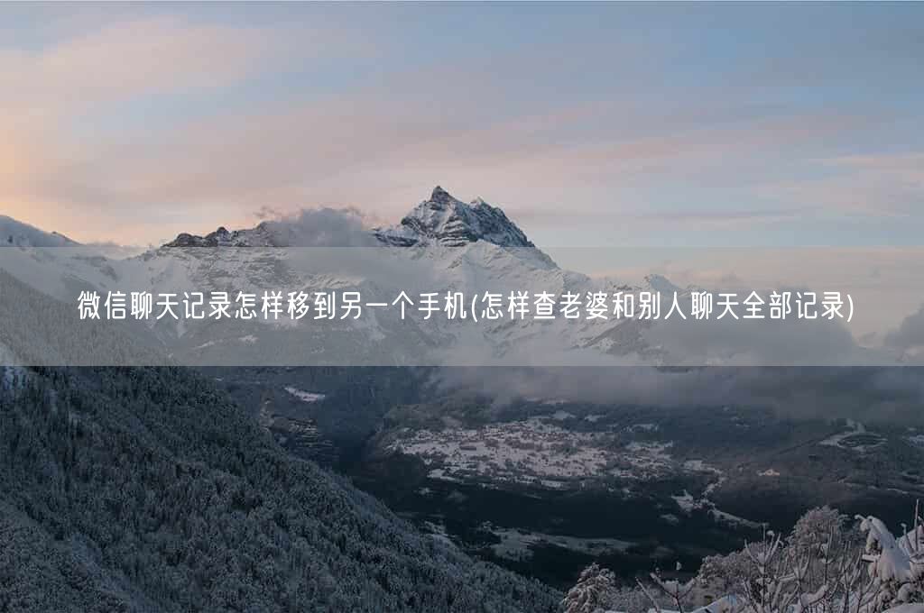 微信聊天记录怎样移到另一个手机(怎样查老婆和别人聊天全部记录)(图1)