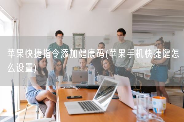 苹果快捷指令添加健康码(苹果手机快捷键怎么设置)(图1)