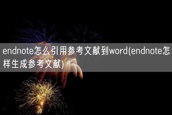 endnote怎么引用参考文献到word(endnote怎样生成参考文献)(图1)