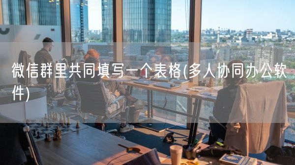 微信群里共同填写一个表格(多人协同办公软件)(图1)