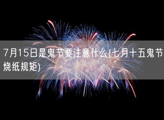 7月15日是鬼节要注意什么(七月十五鬼节烧纸规矩)(图1)
