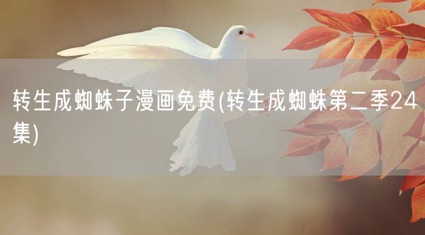 转生成蜘蛛子漫画免费(转生成蜘蛛第二季24集)(图1) 转生成蜘蛛子漫画免费(转生成蜘蛛第二季24集)(图1)