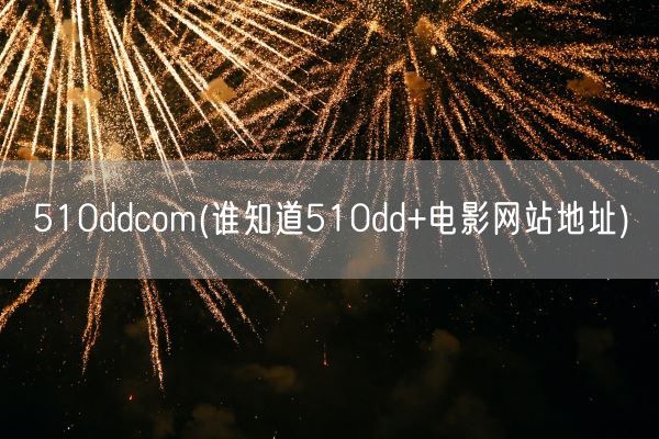 510ddcom(谁知道510dd+电影网站地址)(图1)