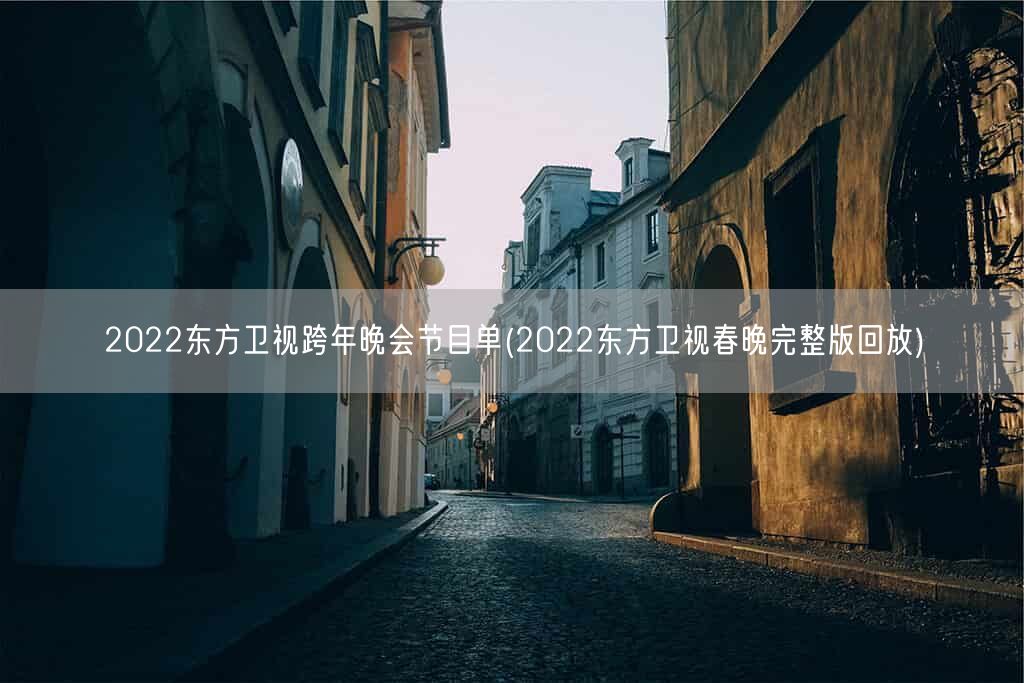 2022东方卫视跨年晚会节目单(2022东方卫视春晚完整版回放)(图1)