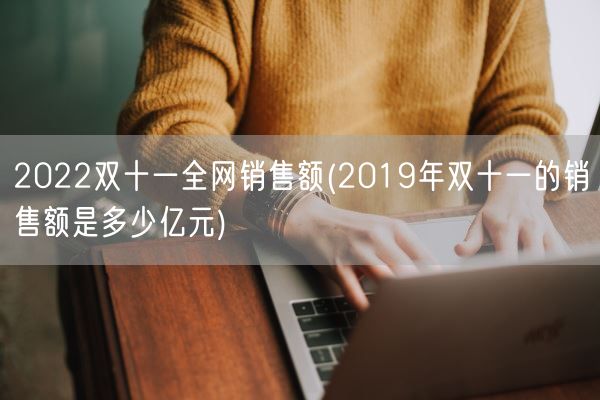 2022双十一全网销售额(2019年双十一的销售额是多少亿元)(图1)