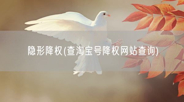 隐形降权(查淘宝号降权网站查询)(图1)
