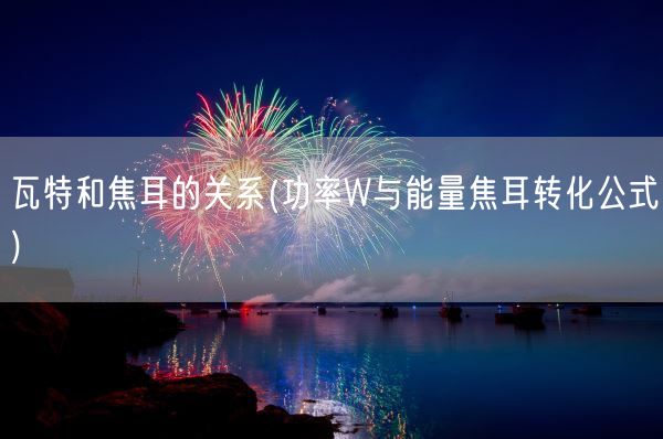 瓦特和焦耳的关系(功率W与能量焦耳转化公式)(图1)