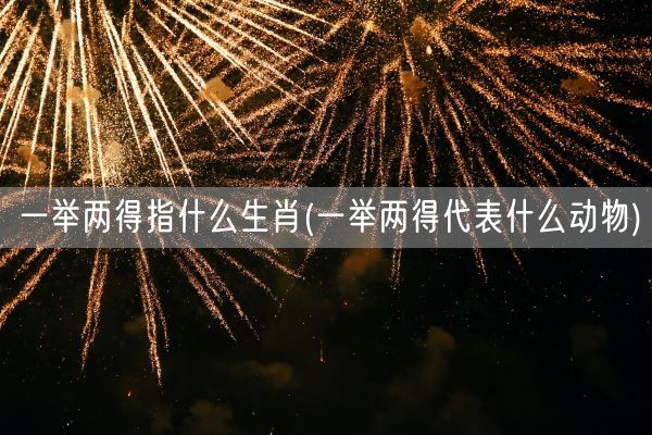 一举两得指什么生肖(一举两得代表什么动物)(图1)