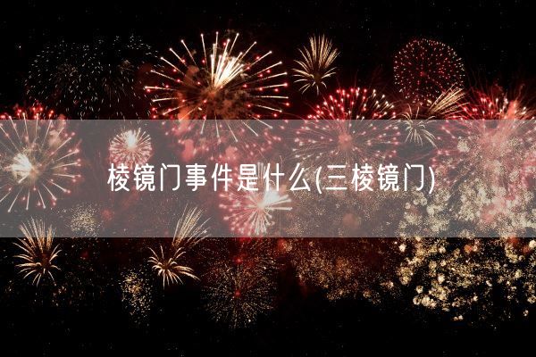 棱镜门事件是什么(三棱镜门)(图1)