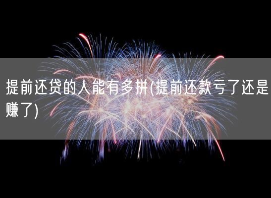 提前还贷的人能有多拼(提前还款亏了还是赚了)(图1)