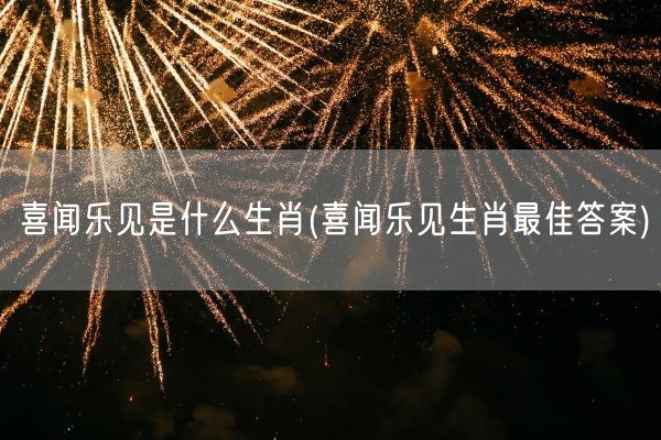 喜闻乐见是什么生肖(喜闻乐见生肖最佳答案)(图1)