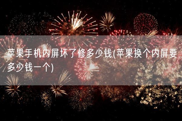 苹果手机内屏坏了修多少钱(苹果换个内屏要多少钱一个)(图1)
