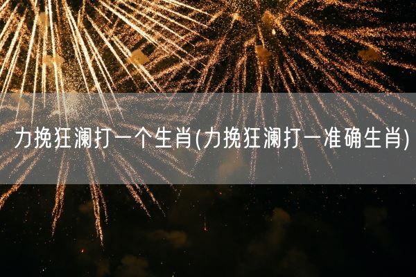 力挽狂澜打一个生肖(力挽狂澜打一准确生肖)(图1)