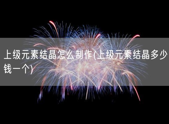 上级元素结晶怎么制作(上级元素结晶多少钱一个)(图1)