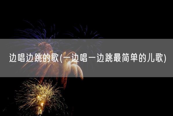 边唱边跳的歌(一边唱一边跳最简单的儿歌)(图1)