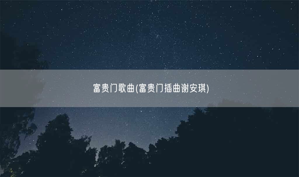 富贵门歌曲(富贵门插曲谢安琪)(图1) 富贵门歌曲(富贵门插曲谢安琪)(图1)