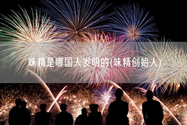 味精是哪国人发明的(味精创始人)(图1)