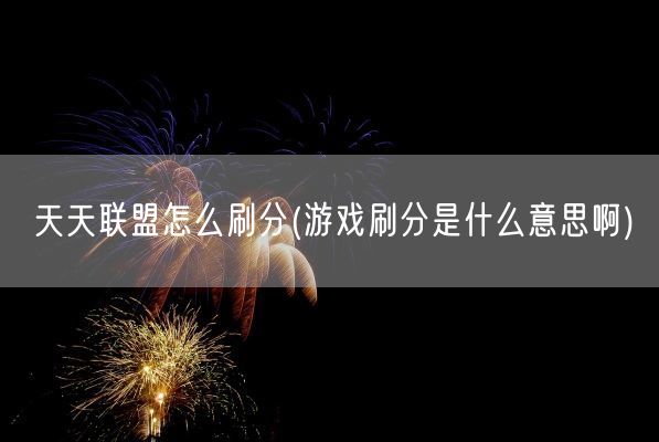 天天联盟怎么刷分(游戏刷分是什么意思啊)(图1)