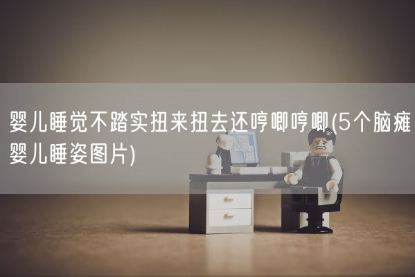 婴儿睡觉不踏实扭来扭去还哼唧哼唧(5个脑瘫婴儿睡姿图片)(图1)