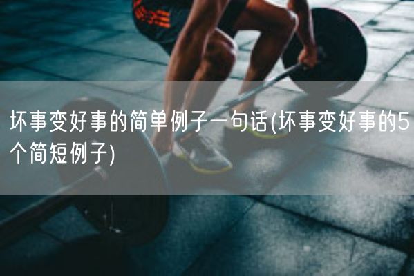 坏事变好事的简单例子一句话(坏事变好事的5个简短例子)(图1)