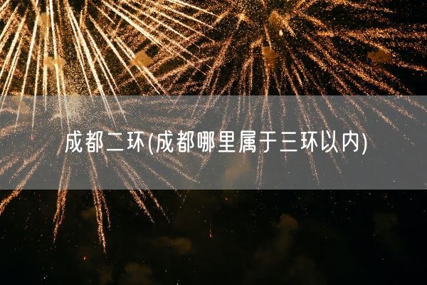 成都二环(成都哪里属于三环以内)(图1)