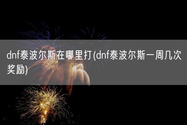 dnf泰波尔斯在哪里打(dnf泰波尔斯一周几次奖励)(图1)