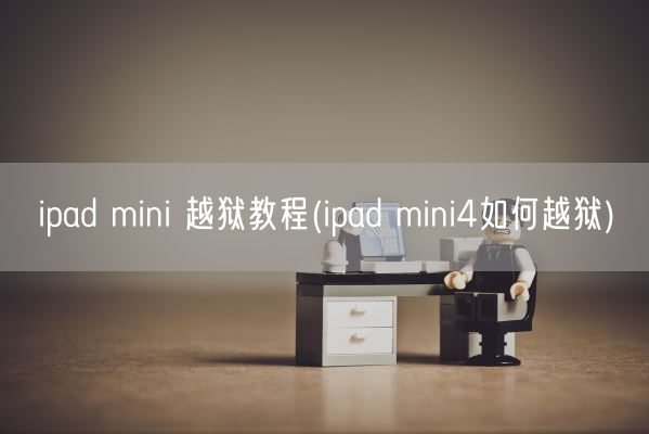 ipad mini 越狱教程(ipad mini4如何越狱)(图1)