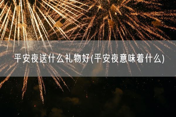 平安夜送什么礼物好(平安夜意味着什么)(图1)