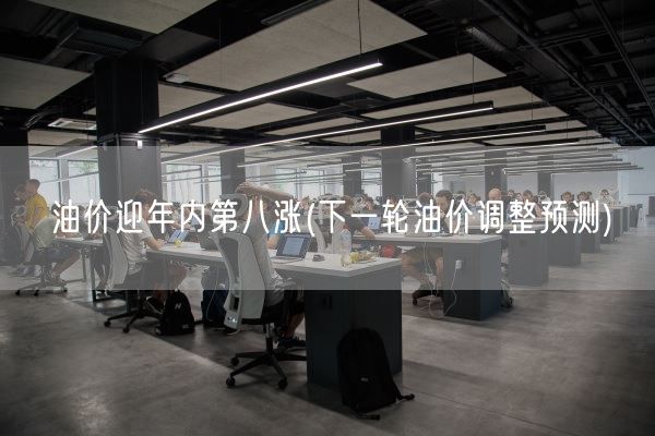油价迎年内第八涨(下一轮油价调整预测)(图1)