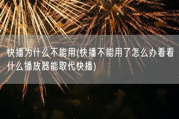 快播为什么不能用(快播不能用了怎么办看看什么播放器能取代快播)(图1)