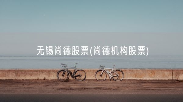 无锡尚德股票(尚德机构股票)(图1)
