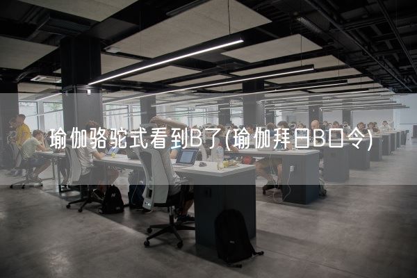 瑜伽骆驼式看到B了(瑜伽拜日B口令)(图1)